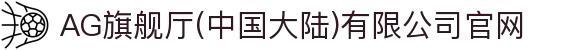 AG旗舰厅(中国大陆)有限公司官网